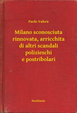 Milano sconosciuta rinnovata, arricchita di altri scandali polizieschi e postribolari【電子書籍】[ Paolo Valera ]