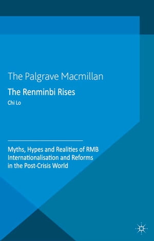 The Renminbi Rises Myths, Hypes and Realities of RMB Internationalisation and Reforms in the Post-Crisis World【電子書籍】[ C. Lo ]