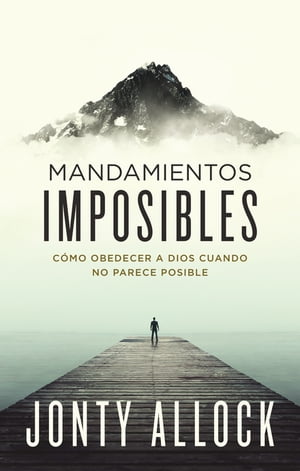 Mandamientos imposibles C?mo obedecer a Dios cuando no parece posible