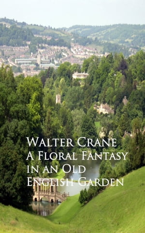 A Floral Fantasy in an Old English Garden【電子書籍】[ Walter Crane ]