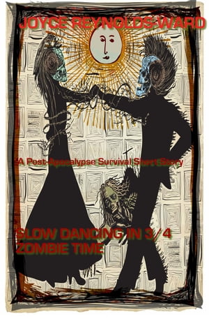 Slow Dancing in 3/4 Zombie Time: A Post-Apocalypse Survival Short Story Joyce's Short StoriesŻҽҡ[ Joyce Reynolds-Ward ]