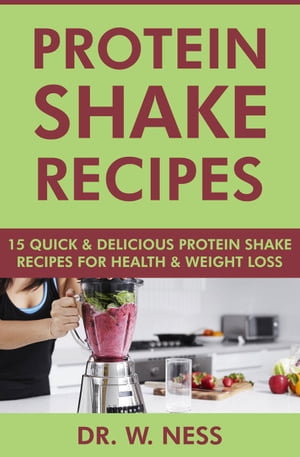 Protein Shake Recipes: 15 Quick and Delicious Protein Shake Recipes for Health Weight Loss【電子書籍】 Dr. W. Ness