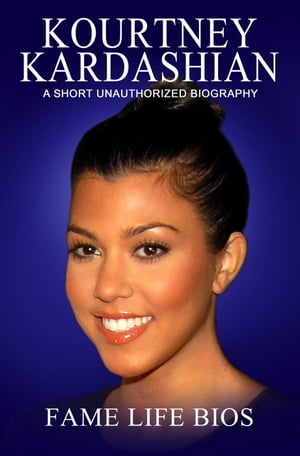 Kourtney Kardashian A Short Unauthorized Biography