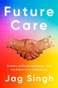 Future Care Sensors, Artificial Intelligence, and the Reinvention of Medicine【電子書籍】 Jag Singh, M.D.