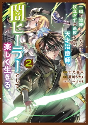 一瞬で治療していたのに役立たずと追放された天才治癒師 闇ヒーラーとして楽しく生きる（コミック） 2【電子限定特典付き】【電子書籍】 十乃壱 天