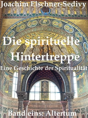 Die spirituelle Hintertreppe. Eine Geschichte der Spiritualität. Band eins: Altertum