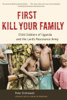 First Kill Your Family Child Soldiers of Uganda and the Lord's Resistance Army【電子書籍】[ Peter Eichstaedt ]