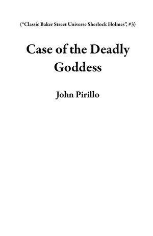 Case of the Deadly Goddess Classic Baker Street Universe Sherlock Holmes, #3Żҽҡ[ John Pirillo ]