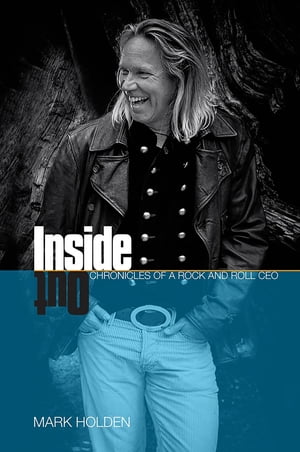 INSIDE OUT CHRONICLES OF A ROCK AND ROLL CEO【電子書籍】[ Mark Holden ]