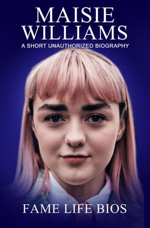 Maisie Williams A Short Unauthorized Biography
