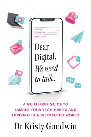 Dear Digital, We need to talk A guilt-free guide to taming your tech habits and thriving in a distracted world