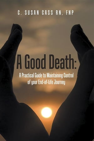 A Good Death: a Practical Guide to Maintaining Control of Your End-Of-Life Journey【電子書籍】[ C. Susan Cass RN MS FNP ]