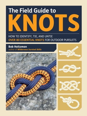 The Field Guide to Knots How to Identify, Tie, and Untie Over 80 Essential Knots for Outdoor Pursuits