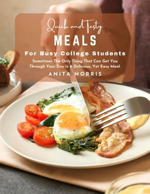 Quick and Tasty Meals for Busy College Students Sometimes The Only Thing That Can Get You Through Your Day Is a Delicious, Yet Easy Meal【電子書籍】[ Anita Norris ]