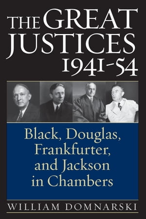 The Great Justices, 1941-54 Black, Douglas, Frankfurter, and Jackson in Chambers【電子書籍】[ William Domnarski ]