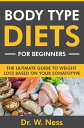 Body Type Diets for Beginners: The Ultimate Guide to Weight Loss Based on Your Somatotype【電子書籍】 Dr. W. Ness