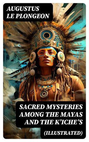 Sacred Mysteries Among the Mayas and the Kʼicheʼs (Illustrated)