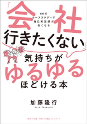 「会社行きたくない」気持ちがゆるゆるほどける本　～60のケーススタディで自己肯定感が高くなる～【電子書籍】[ 加藤隆行 ]