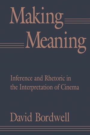 Making Meaning Inference and Rhetoric in the Interpretation of Cinema【電子書籍】[ David Bordwell ]