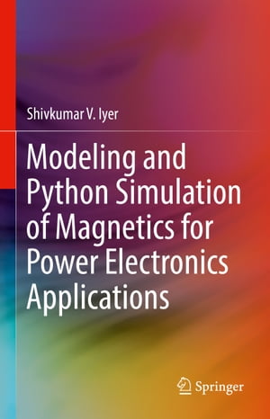 Modeling and Python Simulation of Magnetics for Power Electronics Applications【電子書籍】[ Shivkumar V. Iyer ]