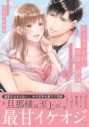 オジサマ上司は肉食で、絶倫〜甘すぎる淫らな手ほどき〜【単行本版】（下）【電子限定描き下ろし漫画付き】