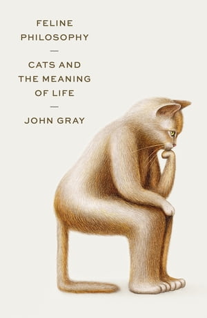 Feline Philosophy Cats and the Meaning of Life【電子書籍】[ John Gray ]