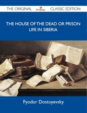 The House of the Dead or Prison Life in Siberia - The Original Classic Edition【電子書籍】[ Dostoyevsky Fyodor ]