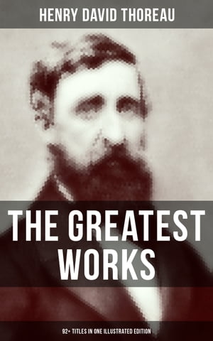 The Greatest Works of Henry David Thoreau 92 Titles in One Illustrated Edition Walden, The Maine Woods, Cape Cod, A Yankee in Canada, Canoeing in the Wilderness…【電子書籍】 Henry David Thoreau