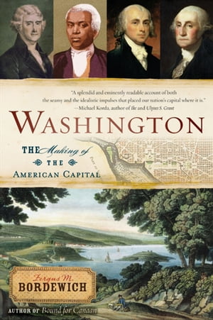 Washington The Making of the American Capital【電子書籍】 Fergus M. Bordewich