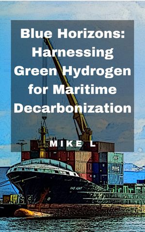 Blue Horizons: Harnessing Green Hydrogen for Maritime Decarbonization