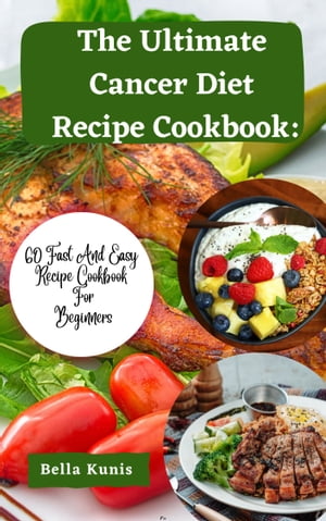 The Ultimate Cancer Diet Recipe Cookbook : 60 Fast And Easy Recipe Cookbook For Beginners【電子..