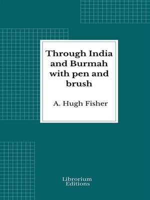 Through India and Burmah with pen and brush【電子書籍】 A. Hugh Fisher