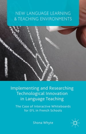 Implementing and Researching Technological Innovation in Language Teaching The Case of Interactive Whiteboards for EFL in French Schools【電子書籍】 S. Whyte