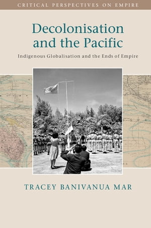 Decolonisation and the Pacific Indigenous Globalisation and the Ends of Empire