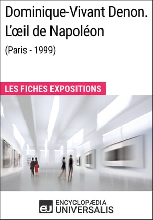 Dominique-Vivant Denon. L ?il de Napol?on Paris - 1999 Les Fiches Exposition d Universalis【電子書籍】[ Encyclopaedia Universalis ]