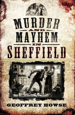 Murder and Mayhem in SheffieldŻҽҡ[ Geoffrey Howse ]