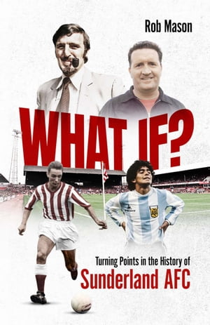 What If? Turning Points in the History of Sunderland AFC【電子書籍】[ Rob Mason ]