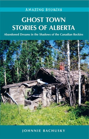 Ghost Town Stories of Alberta: Abandoned Dreams in the Shadows of the Canadian Rockies