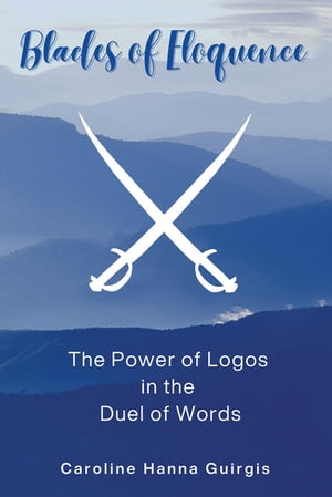 Blades of Eloquence The Power of Logos in the Duel of Words【電子書籍】[ Caroline Hanna Guirgis ]