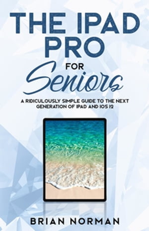The iPad Pro for Seniors A Ridiculously Simple Guide To the Next Generation of iPad and iOS 12【電子書籍】[ Brian Norman ]