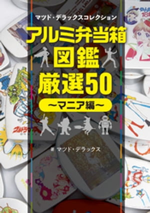 アルミ弁当箱・厳選50～マニア編～マツド・デラックスコレクション【電子書籍】[ マツド・デラックス ]