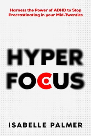 Hyper Focus Harness the Power of ADHD to Stop Procrastinating in your Mid-TwentiesŻҽҡ[ Isabelle Palmer ]