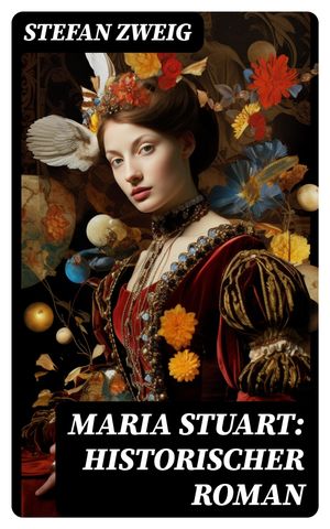 Maria Stuart: Historischer Roman Eine Darstellung historischer Tatsachen und eine spannende Erz?hlung ?ber das Leben einer leidenschaftlichen, aber widerspr?chlichen Frau