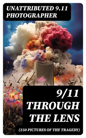 9/11 THROUGH THE LENS (250 Pictures of the Tragedy) Photo-book of September 11th terrorist attack on WTC【電子書籍】 Unattributed 9.11 Photographer