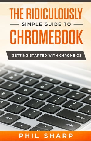 The Ridiculously Simple Guide to Chromebook Getting Started With Chrome OS【電子書籍】[ Phil Sharp ]