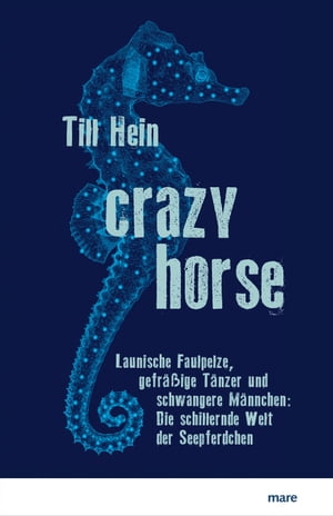 Crazy Horse Launische Faulpelze, gefr??ige T?nzer und schwangere M?nnchen: Die schillernde Welt der Seepferdchen