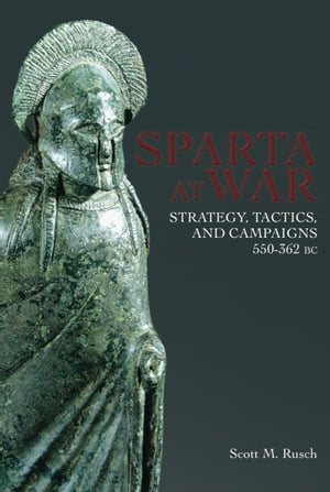Sparta At War Strategy, Tactics and Campaigns, 550 362 BC【電子書籍】 Scott M. Rusch