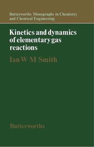 Kinetics and Dynamics of Elementary Gas Reactions Butterworths Monographs in Chemistry and Chemical Engineering【電子書籍】 Ian W. M. Smith