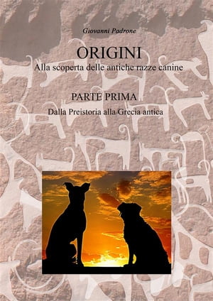 ORIGINI - Alla scoperta delle antiche razze canine Parte Prima - Dalla Preistoria alla Grecia antica【電子書籍】[ Giovanni Padrone ]