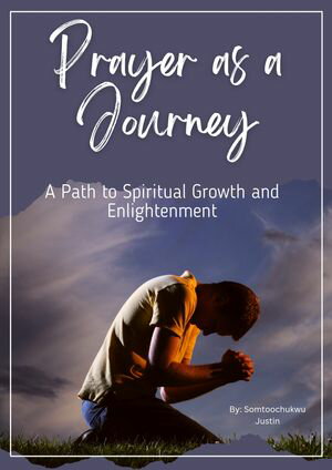 Prayer as a Journey A Path to Spiritual Growth and EnlightenmentŻҽҡ[ Somtoochukwu Justin ]